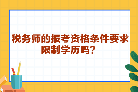 稅務(wù)師的報(bào)考資格條件要求限制學(xué)歷嗎？