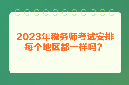 2023年稅務(wù)師考試安排每個地區(qū)都一樣嗎？