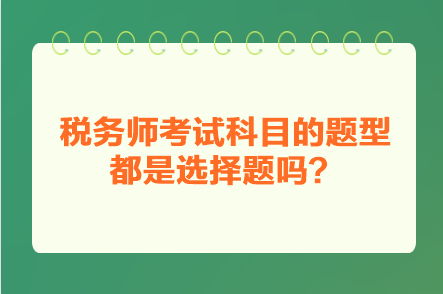 稅務(wù)師考試科目的題型都是選擇題嗎？