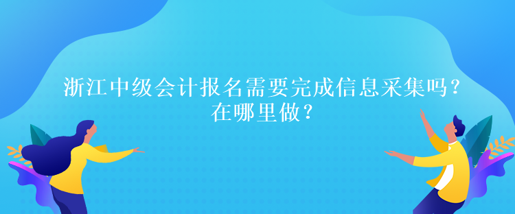 浙江中級會計考試報名需要完成信息采集嗎？在哪里做？