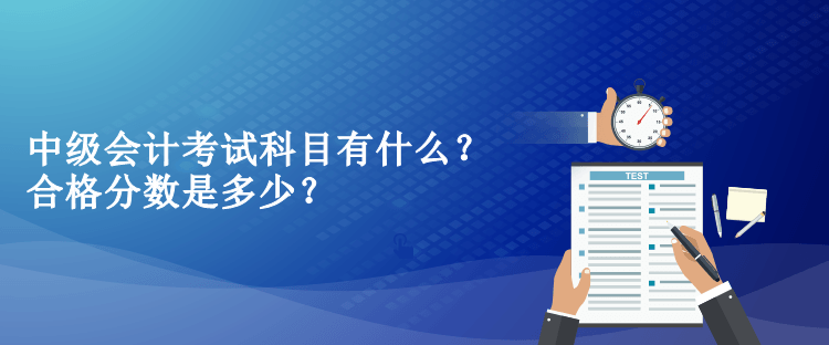 中級會計考試科目有什么？合格分數(shù)是多少？