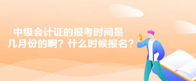 中級(jí)會(huì)計(jì)證的報(bào)考時(shí)間是幾月份的?。渴裁磿r(shí)候報(bào)名？