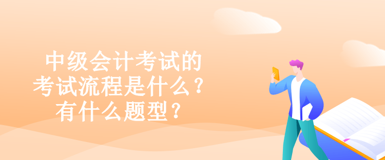 中級(jí)會(huì)計(jì)考試的考試流程是什么？有什么題型？