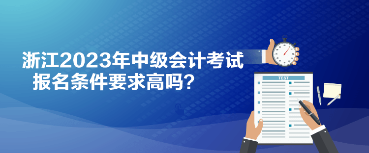 浙江2023年中級會計考試報名條件要求高嗎？