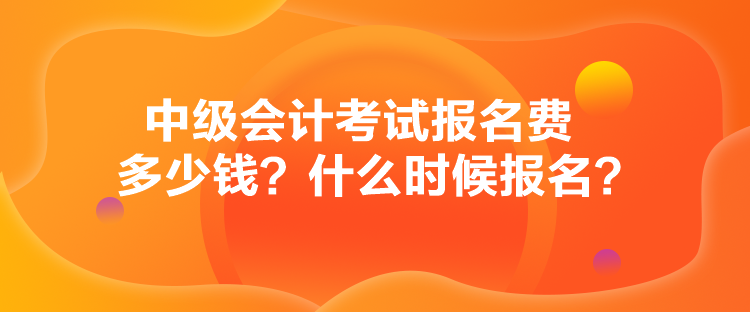 中級會計考試報名費(fèi)多少錢？什么時候報名？