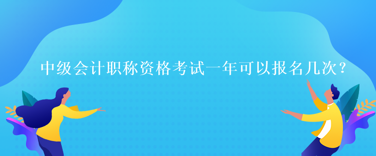 中級(jí)會(huì)計(jì)職稱資格考試一年可以報(bào)名幾次？