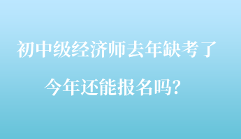 初中級(jí)經(jīng)濟(jì)師去年缺考了，今年還能報(bào)名嗎？