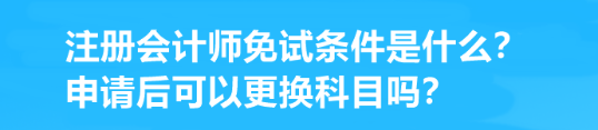 注冊會計師免試條件是什么？申請后可以更換科目嗎？