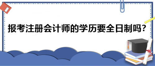 報考注冊會計師的學歷要全日制嗎？