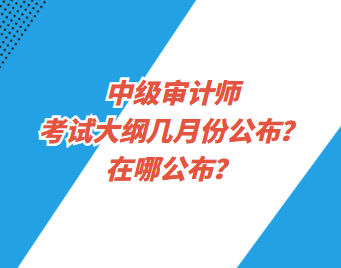 中級審計師考試大綱幾月份公布？在哪公布？