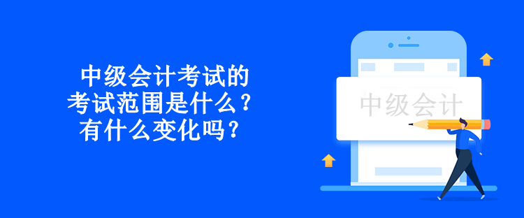 中級會計(jì)考試的考試范圍是什么？有什么變化嗎？