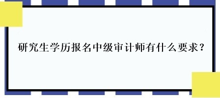 研究生學(xué)歷報(bào)名中級(jí)審計(jì)師有什么要求？