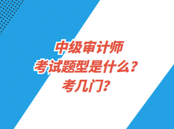 中級審計(jì)師考試題型是什么？考幾門？