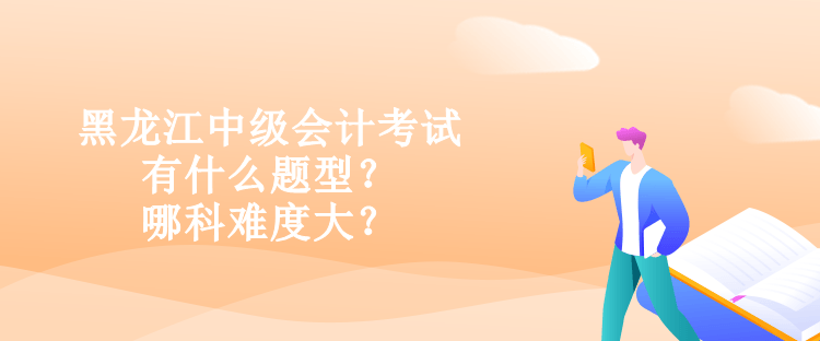 黑龍江中級(jí)會(huì)計(jì)考試有什么題型？哪科難度大？