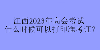 江西2023年高會考試什么時候可以打印準考證？