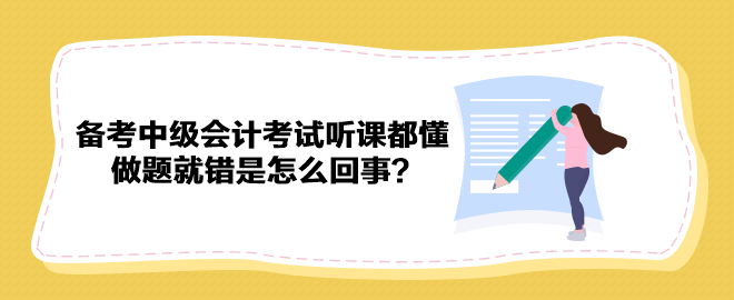 備考2023年中級會計(jì)考試聽課都懂 做題就錯(cuò)是怎么回事？