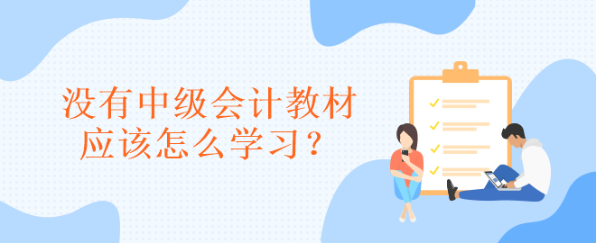 沒有中級會計教材應(yīng)該怎么學習？