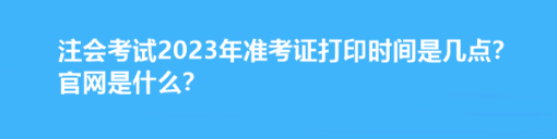 注會考試2023年準考證打印時間是幾點？官網(wǎng)是什么？