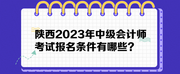 陜西2023年中級會計師考試報名條件有哪些？