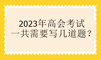 2023年高會(huì)考試一共需要寫幾道題？