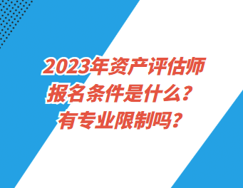 2023年資產(chǎn)評估師報名條件是什么？有專業(yè)限制嗎？