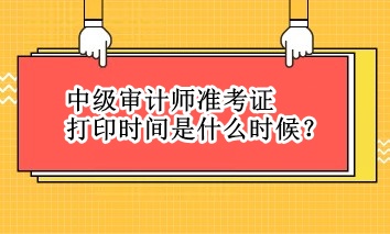 中級(jí)審計(jì)師準(zhǔn)考證打印時(shí)間是什么時(shí)候？