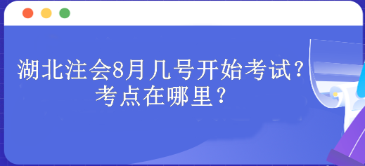 湖北注會(huì)8月幾號(hào)開始考試？考點(diǎn)在哪里？