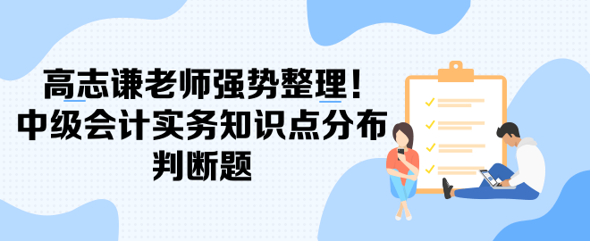 高志謙老師強(qiáng)勢(shì)整理！中級(jí)會(huì)計(jì)實(shí)務(wù)知識(shí)點(diǎn)分布-判斷題