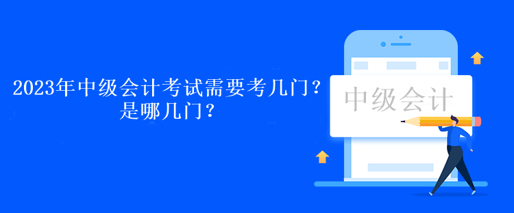 2023年中級會計考試需要考幾門？是哪幾門？