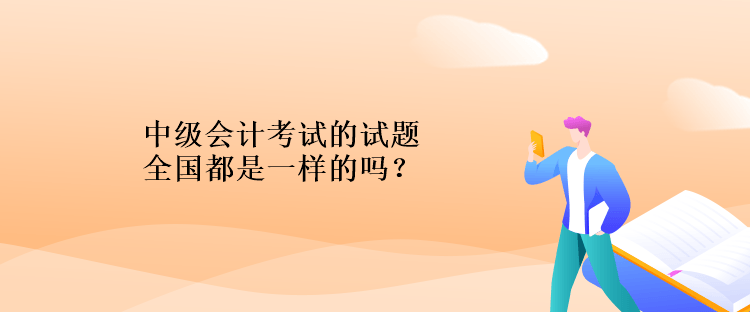 中級會計考試的試題全國都是一樣的嗎？