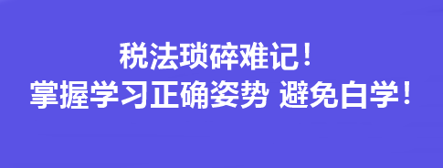 稅法瑣碎難記！掌握學(xué)習(xí)正確姿勢(shì) 避免白學(xué)！