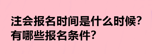 注會(huì)報(bào)名時(shí)間是什么時(shí)候？有哪些報(bào)名條件？