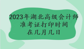 2023年湖北高級會計師準考證打印時間在幾月幾日