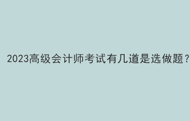 2023高級會計師考試有幾道是選做題？