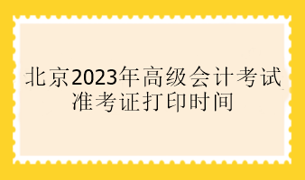 北京2023年高會(huì)準(zhǔn)考證打印時(shí)間是什么時(shí)候？