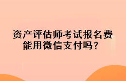 資產(chǎn)評(píng)估師考試報(bào)名費(fèi)能用微信支付嗎？