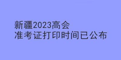 新疆2023高會準考證打印時間已公布