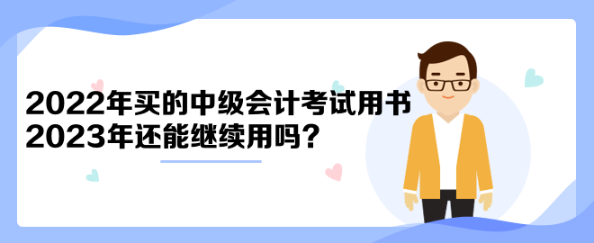 2022年買的中級(jí)會(huì)計(jì)考試用書2023年還能繼續(xù)用嗎？