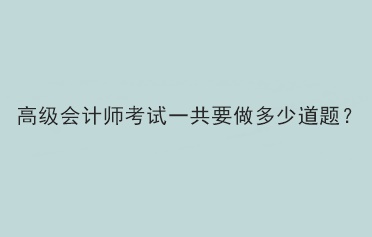 高級會計師考試一共要做多少道題？