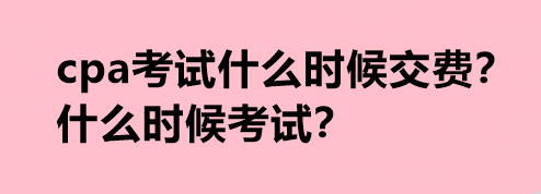 cpa考試什么時(shí)候交費(fèi)？什么時(shí)候考試？