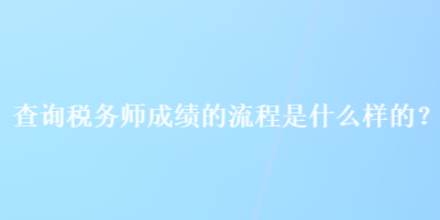 查詢稅務(wù)師成績(jī)的流程是什么樣的？