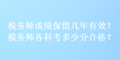 稅務(wù)師成績(jī)保留幾年有效？稅務(wù)師各科考多少分合格？