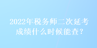 2022年稅務(wù)師二次延考成績(jī)什么時(shí)候能查？