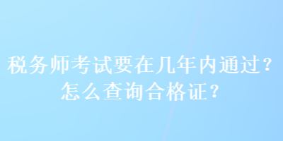 稅務師考試要在幾年內通過？怎么查詢合格證？