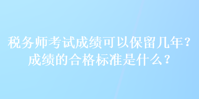 稅務(wù)師考試成績(jī)可以保留幾年？成績(jī)的合格標(biāo)準(zhǔn)是什么？