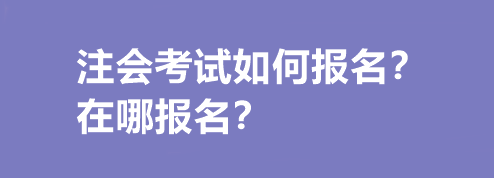 注會考試如何報(bào)名？在哪報(bào)名？