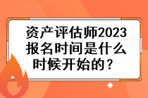 資產(chǎn)評估師2023報名時間是什么時候開始的？