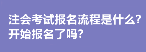 注會考試報(bào)名流程是什么？開始報(bào)名了嗎？