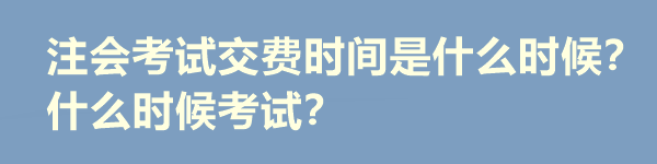 注會(huì)考試交費(fèi)時(shí)間是什么時(shí)候？什么時(shí)候考試？