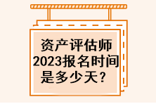 資產(chǎn)評估師2023年報名時間是多少天？